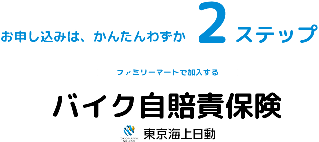 お申し込みは、かんたんわずか2ステップ ファミリーマートで加入する 東京海上日動 バイク自賠責保険